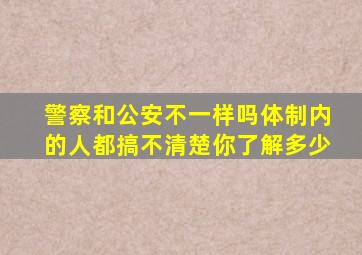 警察和公安不一样吗体制内的人都搞不清楚,你了解多少