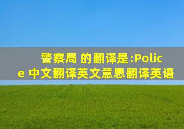 警察局 的翻译是:Police 中文翻译英文意思,翻译英语