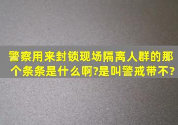 警察用来封锁现场隔离人群的那个条条是什么啊?是叫警戒带不?