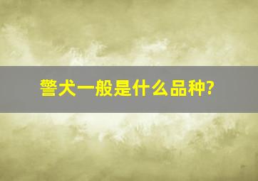 警犬一般是什么品种?