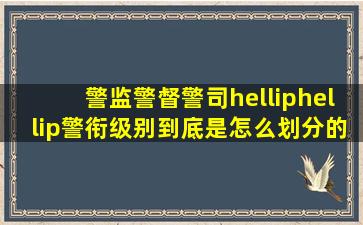 警监、警督、警司……警衔级别到底是怎么划分的 