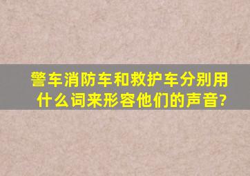 警车、消防车和救护车,分别用什么词来形容他们的声音?