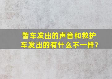 警车发出的声音和救护车发出的有什么不一样?