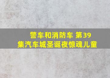 警车和消防车 第39集汽车城圣诞夜惊魂儿童