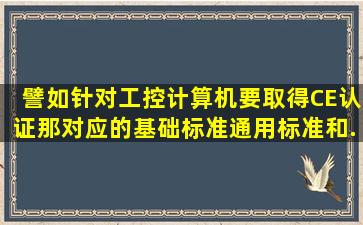 譬如针对工控计算机,要取得CE认证,那对应的基础标准、通用标准和...