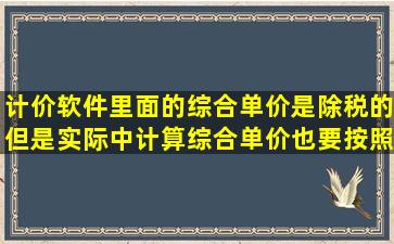 计价软件里面的综合单价是除税的,但是实际中计算综合单价也要按照...