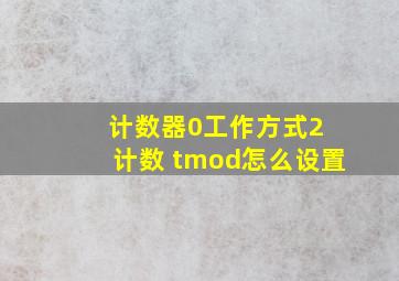 计数器0工作方式2 计数 tmod怎么设置