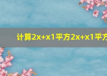 计算(2x+x1)平方(2x+x1)平方