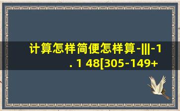 计算(怎样简便怎样算)-|||-1. (1) 48[305-(149+48[305-(149+37?