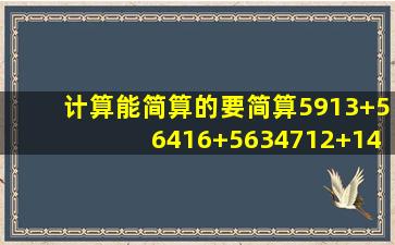 计算(能简算的要简算)5913+56416+5634712+145121...