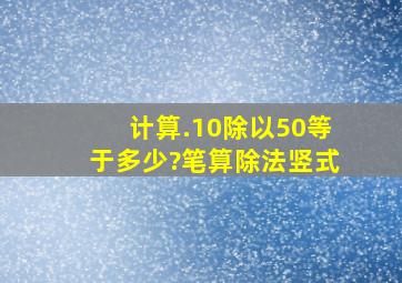 计算.10除以50等于多少?(笔算除法竖式)