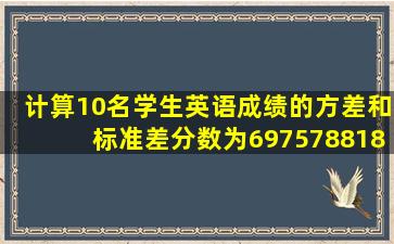 计算10名学生英语成绩的方差和标准差。分数为69,75,78,81,85,86,88...