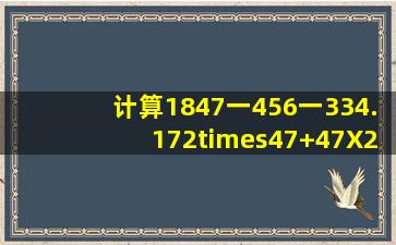 计算1847一456一334.172×47+47X28?