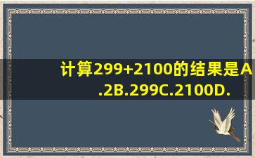 计算299+2100的结果是()A.2B.299C.2100D.299