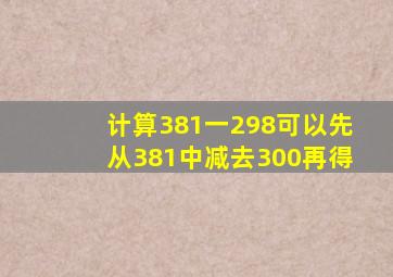 计算381一298,可以先从381中减去300,再(),得()。