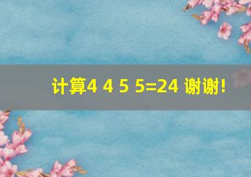 计算4 4 5 5=24 谢谢!