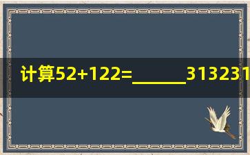计算52+122=______,31323122=______.