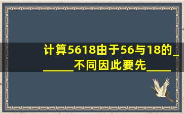 计算5618,由于56与18的______不同,因此要先______再相减.