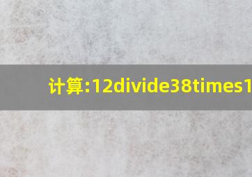 计算:(12)÷(38)×(18).