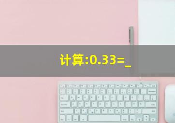 计算:0.33=_