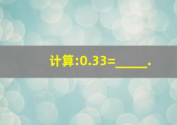 计算:0.33=_____.