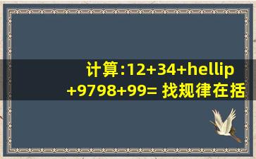 计算:12+34+…+9798+99= 找规律,在括号内填上适当的数:①1,0,3,8,1