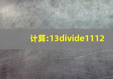 计算:13÷1112