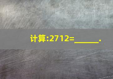 计算:2712=______.