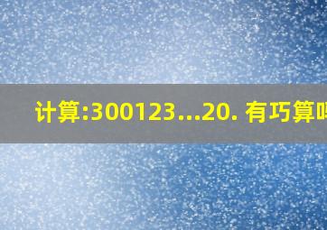 计算:300123...20. 有巧算吗