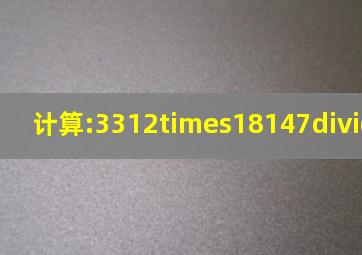 计算:3312×(18147)÷12(512).