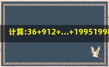 计算:36+912+...+19951998+20012004=?