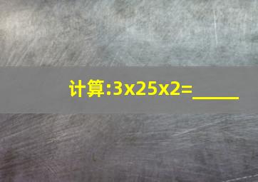 计算:3x25x2=_____