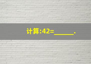 计算:42=______.