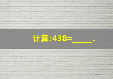 计算:438=_____.