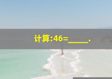 计算:46=_____.