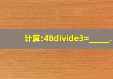 计算:48÷3=_____.