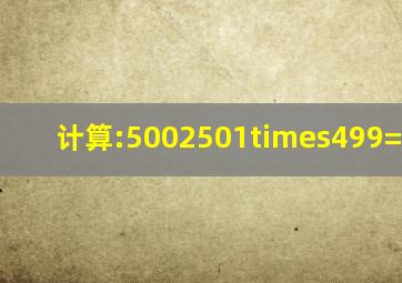 计算:5002501×499=_____.