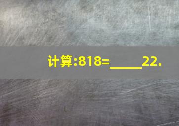 计算:818=_____22.