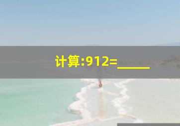 计算:912=_____