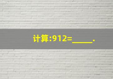 计算:912=_____.