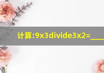 计算:9x3÷(3x2)=______.