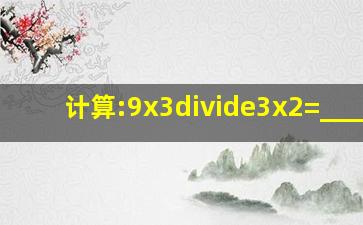 计算:9x3÷3x2=_____.