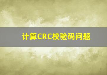 计算CRC校验码问题