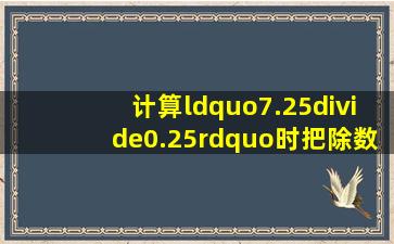 计算“7.25÷0.25”时,把除数0.25转化成______,同时7.25要扩...