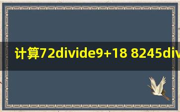 计算。72÷9+18 8245÷5 &nb