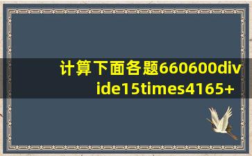 计算下面各题660600÷15×4(165+35)×(12474)800÷〔...