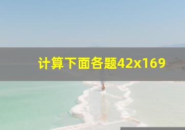 计算下面各题。42x169