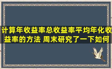 计算年收益率、总收益率、平均年化收益率的方法 周末研究了一下如何...