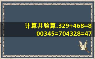 计算并验算.329+468=800345=704328=472+348=