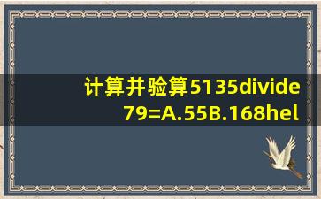 计算并验算5135÷79=A.55B.168……4C.158……3D.65